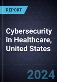 Cybersecurity in Healthcare, United States, 2024- Product Image