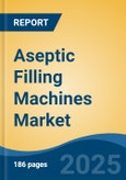 Aseptic Filling Machines Market - Global Industry Size, Share, Trends, Opportunity, and Forecast, 2020-2030F- Product Image