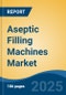 Aseptic Filling Machines Market - Global Industry Size, Share, Trends, Opportunity, and Forecast, 2020-2030F - Product Image