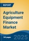 Agriculture Equipment Finance Market - Global Industry Size, Share, Trends, Opportunity, and Forecast, 2020-2030F - Product Image