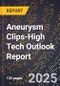 2025 Global Forecast for Aneurysm Clips (2026-2031 Outlook)-High Tech Outlook Report - Product Image