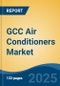 GCC Air Conditioners Market, By Country, Competition, Forecast and Opportunities, 2020-2030F - Product Thumbnail Image