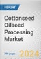 Cottonseed Oilseed Processing Market: Global Opportunity Analysis and Industry Forecast, 2024-2034 - Product Image