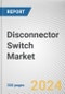 Disconnector Switch Market: Global Opportunity Analysis and Industry Forecast, 2024-2033 - Product Image