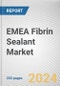 EMEA Fibrin Sealant Market: Opportunity Analysis and Industry Forecast, 2024-2035 - Product Image