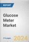 Glucose Meter Market: Global Opportunity Analysis and Industry Forecast, 2024-2033 - Product Image