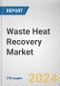 Waste Heat Recovery Market: Global Opportunity Analysis and Industry Forecast, 2024-2033 - Product Image