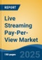 Live Streaming Pay-Per-View Market - Global Industry Size, Share, Trends, Opportunity, and Forecast, 2020-2030F - Product Image