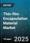 Thin-film Encapsulation Material Market by Material Type (Hybrid, Inorganic, Organic), Performance Characteristics (Moisture Barrier, Oxygen Barrier, Thermal Stability), Application, End-Use - Global Forecast 2025-2030 - Product Thumbnail Image