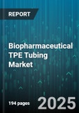 Biopharmaceutical TPE Tubing Market by Material Type (Styrenic Block Copolymers, Thermoplastic Polyolefin Elastomer, Thermoplastic Polyurethanes), End User (Contract Development & Manufacturing Organization, Pharmaceutical Companies, Research Labs) - Global Forecast 2025-2030- Product Image