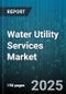 Water Utility Services Market by Type (Integrated Water System, Single Function Water System), Services (Desalination Services, Wastewater Management, Wastewater Treatment), Water Treatment Technologies, End-User - Global Forecast 2025-2030 - Product Image