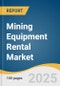 Mining Equipment Rental Market Size, Share & Trends Analysis Report by Equipment (Underground Mining Equipment, Surface Mining Equipment), Power Output (<500 HP, 500-2000 HP), Rent Type, Application, and Region with Growth Forecasts, 2025-2030 - Product Thumbnail Image