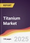 Titanium Market Report: Trends, Forecast and Competitive Analysis to 2031 - Product Thumbnail Image