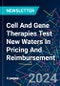 Cell And Gene Therapies Test New Waters In Pricing And Reimbursement - Product Thumbnail Image