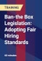 Ban-the Box Legislation: Adopting Fair Hiring Standards - Product Thumbnail Image
